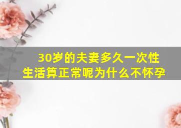 30岁的夫妻多久一次性生活算正常呢为什么不怀孕