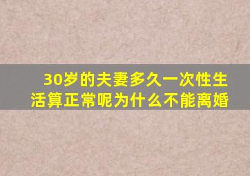 30岁的夫妻多久一次性生活算正常呢为什么不能离婚