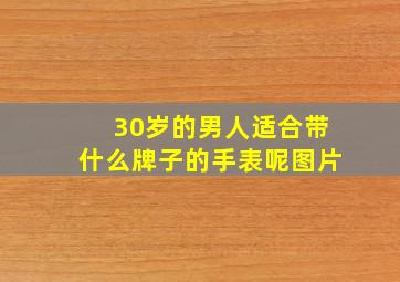 30岁的男人适合带什么牌子的手表呢图片