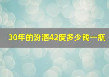 30年的汾酒42度多少钱一瓶