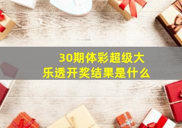 30期体彩超级大乐透开奖结果是什么