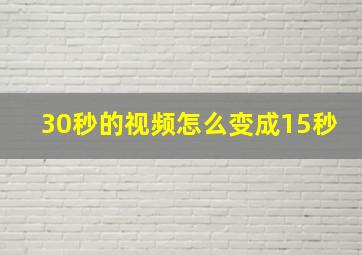 30秒的视频怎么变成15秒