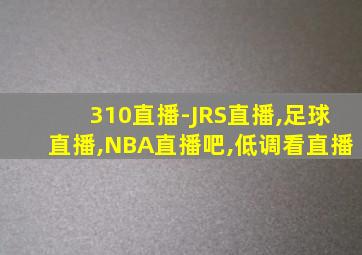 310直播-JRS直播,足球直播,NBA直播吧,低调看直播