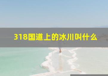 318国道上的冰川叫什么