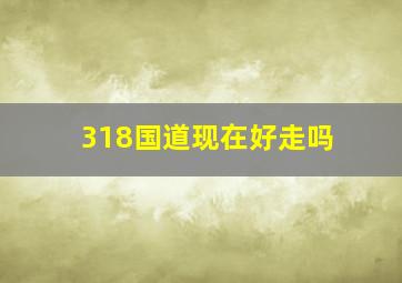 318国道现在好走吗