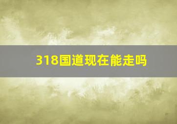 318国道现在能走吗