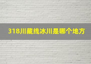 318川藏线冰川是哪个地方