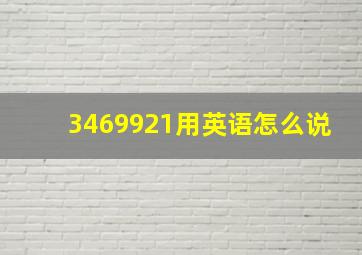 3469921用英语怎么说