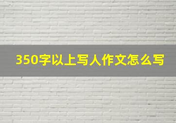 350字以上写人作文怎么写