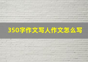 350字作文写人作文怎么写