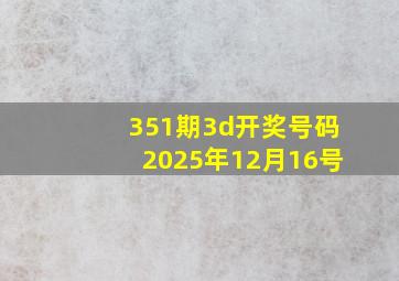 351期3d开奖号码2025年12月16号