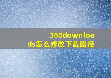 360downloads怎么修改下载路径