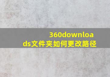 360downloads文件夹如何更改路径