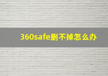 360safe删不掉怎么办