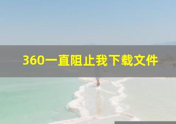 360一直阻止我下载文件