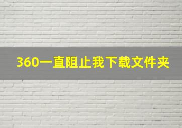 360一直阻止我下载文件夹