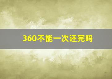 360不能一次还完吗