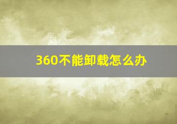 360不能卸载怎么办