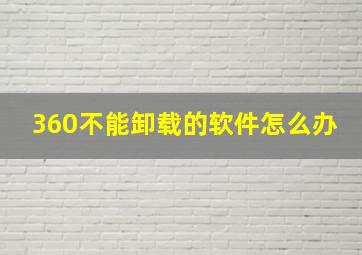 360不能卸载的软件怎么办