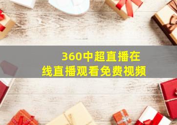 360中超直播在线直播观看免费视频