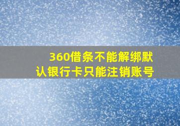 360借条不能解绑默认银行卡只能注销账号