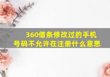 360借条修改过的手机号码不允许在注册什么意思