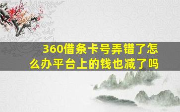 360借条卡号弄错了怎么办平台上的钱也减了吗