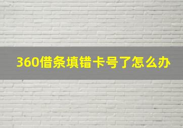 360借条填错卡号了怎么办