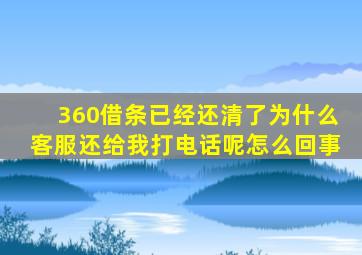 360借条已经还清了为什么客服还给我打电话呢怎么回事