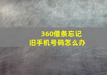 360借条忘记旧手机号码怎么办