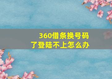 360借条换号码了登陆不上怎么办