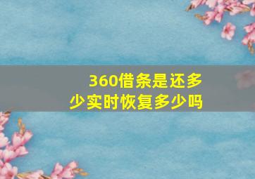 360借条是还多少实时恢复多少吗