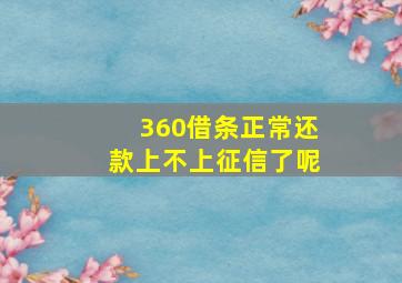 360借条正常还款上不上征信了呢