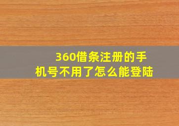 360借条注册的手机号不用了怎么能登陆