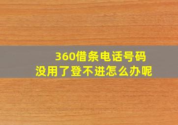 360借条电话号码没用了登不进怎么办呢