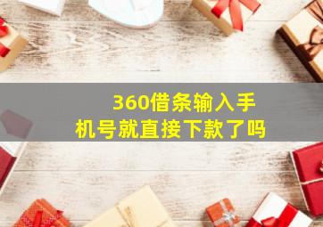 360借条输入手机号就直接下款了吗