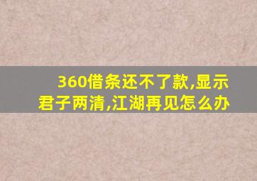 360借条还不了款,显示君子两清,江湖再见怎么办