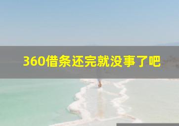 360借条还完就没事了吧