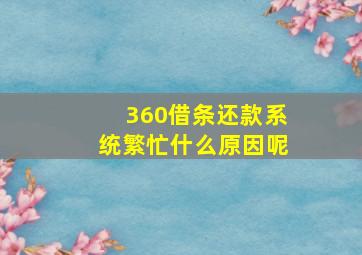 360借条还款系统繁忙什么原因呢