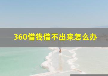 360借钱借不出来怎么办