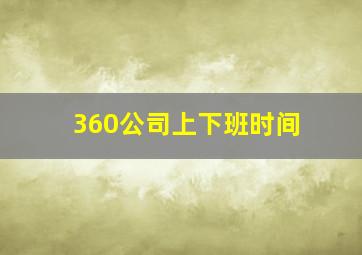 360公司上下班时间