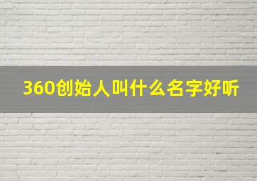 360创始人叫什么名字好听