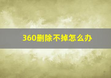 360删除不掉怎么办