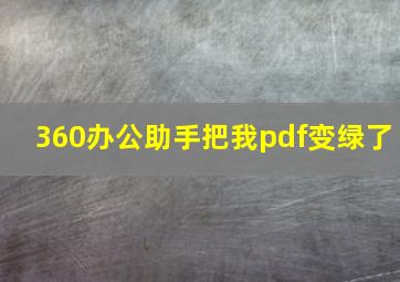 360办公助手把我pdf变绿了