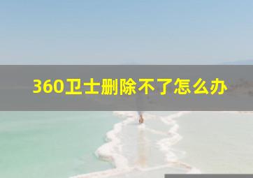 360卫士删除不了怎么办