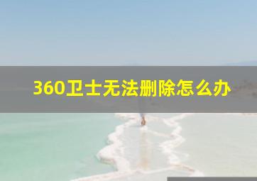 360卫士无法删除怎么办