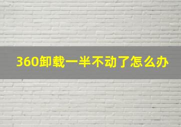 360卸载一半不动了怎么办