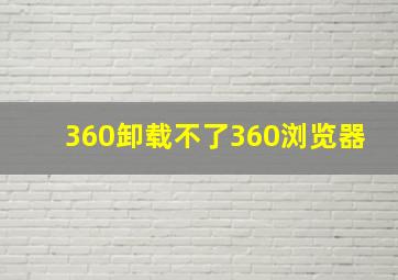 360卸载不了360浏览器