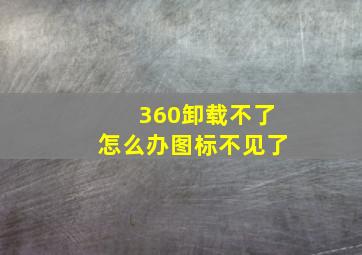 360卸载不了怎么办图标不见了