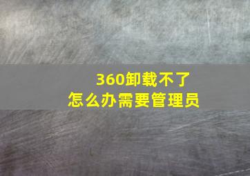 360卸载不了怎么办需要管理员